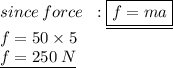 since \: force \ \: :  \underline{ \boxed{f = ma}} \\ f = 50 \times 5 \\ \underline{ f = 250 \: N}