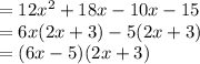 =12x^2+18x-10x-15\\=6x(2x+3)-5(2x+3)\\= (6x-5)(2x+3)