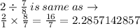 2 \div  \frac{7}{8}  \: i s\: same \: as \to \\  \frac{2}{1}  \times  \frac{8}{7}  =  \frac{16}{7}  = 2.2857142857