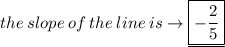 the  \: slope  \: of  \: the  \: line  \: is \to \underline {\boxed{- \frac{2}{5} }}