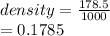 density =  \frac{178.5}{1000}  \\  = 0.1785