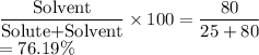 \dfrac{\text{Solvent}}{\text{Solute+Solvent}}\times 100=\dfrac{80}{25+80}\\ =76.19\%