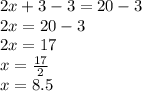 2x+3-3=20-3\\2x=20-3\\2x=17\\x=\frac{17}{2}\\x=8.5