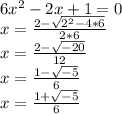 6x^2-2x+1=0\\x=\frac{2-\sqrt{2^2-4*6} }{2*6} \\x=\frac{2-\sqrt{-20} }{12}\\x=\frac{1-\sqrt{-5} }{6}\\x=\frac{1+\sqrt{-5} }{6}