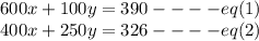 600x+100y=390 ---- eq(1)\\400x+250y=326----eq(2)