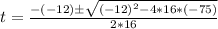 t = \frac{-(-12)\±\sqrt{(-12)^2 - 4*16*(-75)}}{2*16}