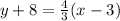 y +8 = \frac{4}{3}(x - 3)