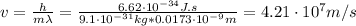 v = \frac{h}{m\lambda} = \frac{6.62 \cdot 10^{-34} J.s}{9.1 \cdot 10^{-31} kg*0.0173 \cdot 10^{-9} m} = 4.21 \cdot 10^{7} m/s