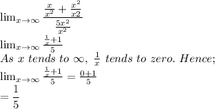 \lim_{x \to \infty} \dfrac{\frac{x}{x^2} +\frac{x^2}{x2}}{\frac{5x^2}{x^2} }\\ \lim_{x \to \infty} \frac{\frac{1}{x}+ 1 }{5}\\As \ x \ tends \ to \ \infty, \ \frac{1}{x} \ tends \ to \ zero. \ Hence;\\  \lim_{x \to \infty} \frac{\frac{1}{x}+ 1 }{5} =  \frac{0+1}{5}\\= \dfrac{1}{5}