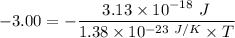 -3.00 = { -\dfrac{3.13 \times 10^{-18} \ J}{1.38\times 10^{-23 \ J/K}\times T}}}