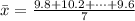 \= x  = \frac{ 9.8 + 10.2 + \cdots +9.6 }{7}