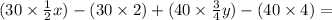 (30 \times  \frac{1}{2} x) -( 30 \times 2 )+ (40 \times  \frac{3}{4} y )- (40 \times 4 )=  \\