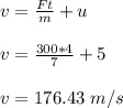 v =  \frac{Ft}{m} + u\\\\v =\frac{300*4}{7} + 5\\\\v = 176.43 \ m/s