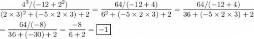 \dfrac{4^3/(-12+2^2)}{(2\times3)^2+(-5\times2\times3)+2}=\dfrac{64/(-12+4)}{6^2+(-5\times2\times3)+2}=\dfrac{64/(-12+4)}{36+(-5\times2\times3)+2}\\\\=\dfrac{64/(-8)}{36+(-30)+2}=\dfrac{-8}{6+2}=\boxed{-1}