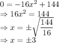 0=-16x^2+144\\\Rightarrow 16x^2=144\\\Rightarrow x=\pm\sqrt{\dfrac{144}{16}}\\\Rightarrow x=\pm3
