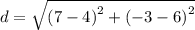 d =  \sqrt{( {7 - 4)}^{2}  +  {( - 3 - 6)}^{2} }