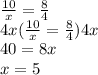 \frac{10}{x}  =  \frac{8}{4}  \\ 4x(\frac{10}{x}  =  \frac{8}{4} )4x \\ 40 = 8x  \\ x = 5