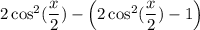 2\cos^2(\dfrac{x}{2})-\left(2\cos^2(\dfrac{x}{2})-1\right)