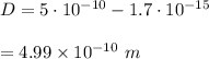 D=5\cdot10^{-10}-1.7\cdot10^{-15}\\\\=4.99\times 10^{-10}\ m