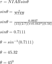 \tau = NIAB sin\theta\\\\sin\theta = \frac{\tau}{NIAB }\\\\ sin\theta = \frac{0.0937}{(15)(2.7)(\pi *0.043^2)(0.56)} \\\\sin\theta  = 0.7111\\\\\theta = sin^{-1}(0.7111)\\\\\theta =45.32\\\\\theta = 45^0