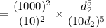 $=\frac{(1000)^2}{(10)^2}\times \frac{d_2^5}{(10d_2)^5}$