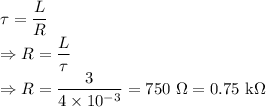 \tau=\dfrac{L}{R}\\\Rightarrow R=\dfrac{L}{\tau}\\\Rightarrow R=\dfrac{3}{4\times 10^{-3}}=750\ \Omega=0.75\ \text{k}\Omega