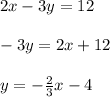 2x - 3y = 12\\\\-3y = 2x + 12\\\\y = -\frac{2}{3}x - 4