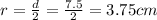 r= \frac{d}{2} = \frac{7.5}{2} = 3.75cm