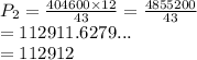 P_2 =  \frac{404600 \times 12}{43}  =  \frac{4855200}{43}  \\  = 112911.6279... \\  = 112912