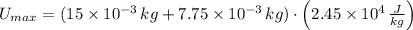 U_{max} = (15\times 10^{-3}\,kg+7.75\times 10^{-3}\,kg)\cdot \left(2.45\times 10^{4}\,\frac{J}{kg} \right)
