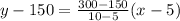 y-150=\frac{300-150}{10-5}(x-5)