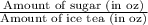 \frac{\text{Amount of sugar (in oz)}}{\text{Amount of ice tea (in oz)}}