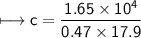 \\ \sf\longmapsto c=\dfrac{1.65\times 10^4}{0.47\times 17.9}