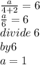 \frac{a}{4 + 2}  = 6 \\  \frac{a}{6} = 6 \\ divide \: 6 \\ by 6  \\ a = 1