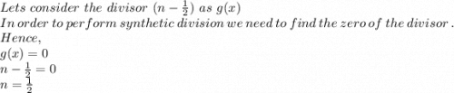 Lets\ consider\ the\ divisor\ (n-\frac{1}{2})\ as\ g(x) \\In\ order\ to\ perform\ synthetic\ division\ we\ need\ to\ find\ the\ zero\ of\ the\ divisor\ . \\Hence,\\g(x)=0\\n-\frac{1}{2}=0\\n= \frac{1}{2}\\