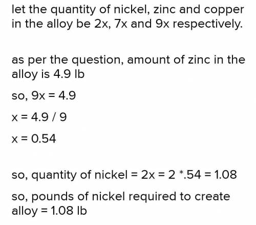 An alloy consists of nickel, zinc, and copper in the ratio 2:7:9. How many pounds of nickel have to