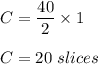C = \dfrac{40}{2}\times 1\\\\C = 20\ slices