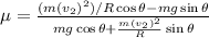 \mu = \frac {(m(v_2)^2)/R\cos\theta - mg\sin\theta}{mg\cos\theta+\frac {m(v_2)^2}{R}\sin\theta}