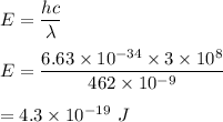 E=\dfrac{hc}{\lambda}\\\\E=\dfrac{6.63\times 10^{-34}\times 3\times 10^8}{462\times 10^{-9}}\\\\=4.3\times 10^{-19}\ J