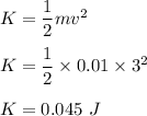 K=\dfrac{1}{2}mv^2\\\\K=\dfrac{1}{2}\times 0.01\times 3^2\\\\K=0.045\ J
