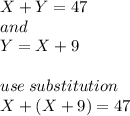 X + Y = 47\\and\\Y = X + 9\\\\use \: substitution\\X + (X + 9) = 47
