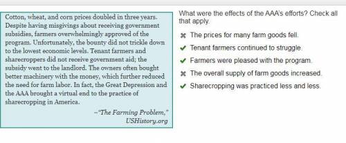 What were the effects of the AAA’s efforts? Check all that apply.

The prices for many farm goods fe