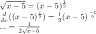 \sqrt{x-5} = (x-5)^\frac{1}{2}\\\frac{d}{dx}(   (x-5)^\frac{1}{2}) = \frac{1}{2}(x-5)^\frac{-1}{2}  \\...= \frac{1}{2\sqrt{x-5} } \\