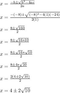 x = \frac{-b\pm\sqrt{b^2-4ac}}{2a}\\\\x = \frac{-(-8)\pm\sqrt{(-8)^2-4(1)(-24)}}{2(1)}\\\\x = \frac{8\pm\sqrt{160}}{2}\\\\x = \frac{8\pm\sqrt{16*10}}{2}\\\\x = \frac{8\pm\sqrt{16}*\sqrt{10}}{2}\\\\x = \frac{8\pm4*\sqrt{10}}{2}\\\\x = \frac{2(4\pm2\sqrt{10})}{2}\\\\x = 4\pm2\sqrt{10}