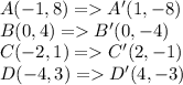 A(-1,8) = A'(1,-8)\\B(0,4)= B'(0,-4)\\C(-2,1)= C'(2,-1)\\D(-4,3)= D'(4,-3)