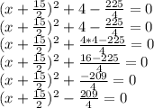 (x+\frac{15}{2})^2+4-\frac{225}{4}=0\\(x+\frac{15}{2})^2+4-\frac{225}{4}=0\\(x+\frac{15}{2})^2+\frac{4*4-225}{4}=0\\(x+\frac{15}{2})^2+\frac{16-225}{4}=0\\(x+\frac{15}{2})^2+\frac{-209}{4}=0\\(x+\frac{15}{2})^2-\frac{209}{4}=0