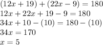 (12x+19)+(22x-9)=180\\ 12x+22x+19-9=180\\ 34x+10-(10)=180-(10)\\ 34x=170\\ x=5