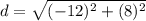 d =  \sqrt{ ({ - 12})^{2} +  ({8})^{2}  }