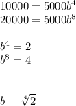10000 = 5000b^4\\20000 = 5000b^8\\\\b^4 = 2\\b^8 = 4\\\\\\b = \sqrt[4]{2}