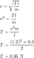 v=\sqrt{\dfrac{Tl}{m}}\\\\v^2=\dfrac{Tl}{m}\\\\T=\dfrac{v^2m}{l}\\\\T=\dfrac{(1.2)^2\times 0.5}{2}\\\\T=0.36\ N
